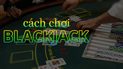 Hướng dẫn chơi BlackJack từ A-Z tại casino online uy tín
